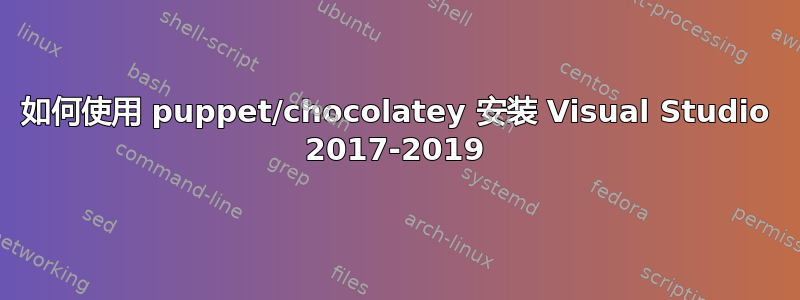 如何使用 puppet/chocolatey 安装 Visual Studio 2017-2019