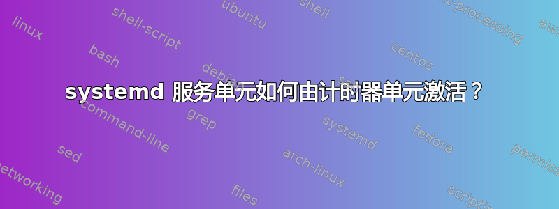 systemd 服务单元如何由计时器单元激活？