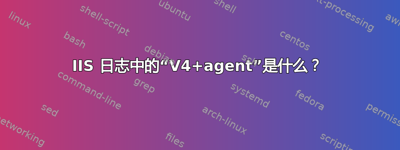 IIS 日志中的“V4+agent”是什么？