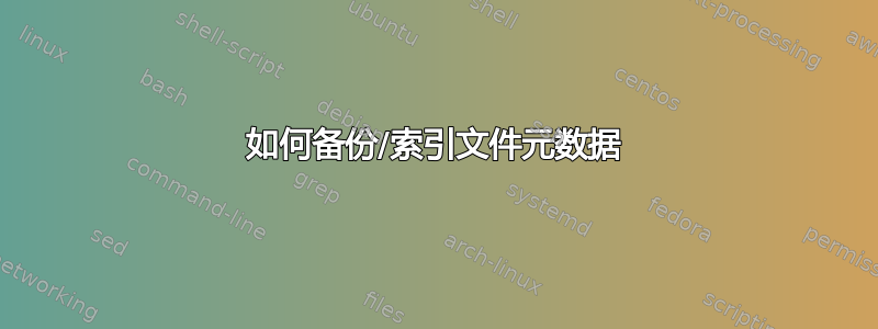 如何备份/索引文件元数据