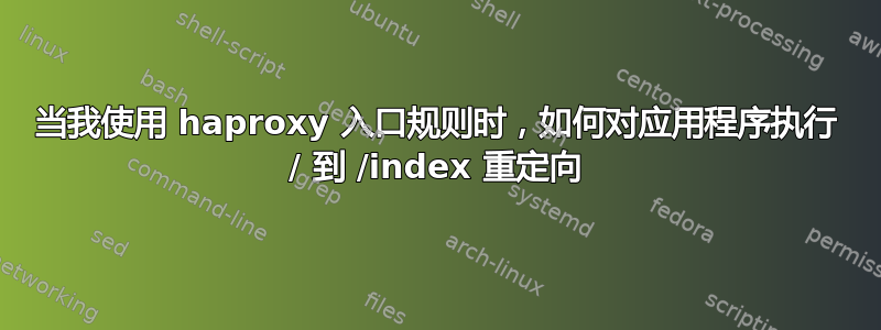 当我使用 haproxy 入口规则时，如何对应用程序执行 / 到 /index 重定向