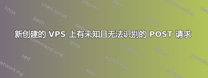 新创建的 VPS 上有未知且无法识别的 POST 请求