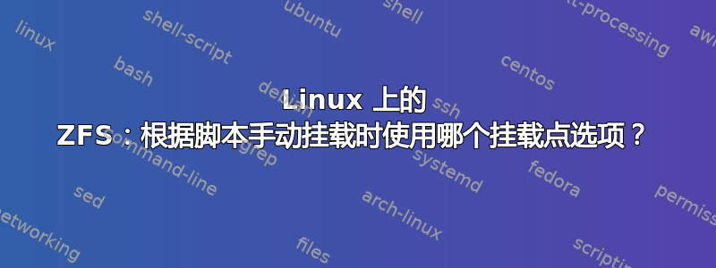 Linux 上的 ZFS：根据脚本手动挂载时使用哪个挂载点选项？