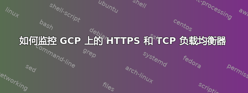 如何监控 GCP 上的 HTTPS 和 TCP 负载均衡器