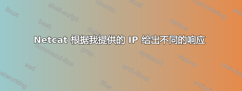 Netcat 根据我提供的 IP 给出不同的响应