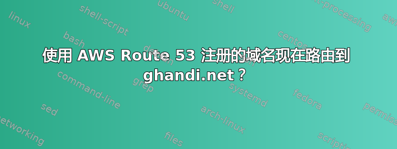 使用 AWS Route 53 注册的域名现在路由到 ghandi.net？