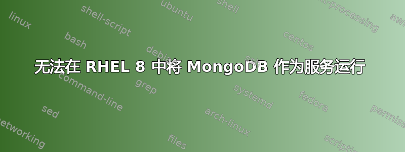 无法在 RHEL 8 中将 MongoDB 作为服务运行