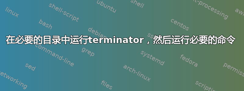 在必要的目录中运行terminator，然后运行必要的命令