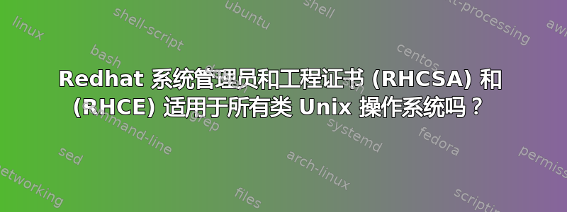 Redhat 系统管理员和工程证书 (RHCSA) 和 (RHCE) 适用于所有类 Unix 操作系统吗？