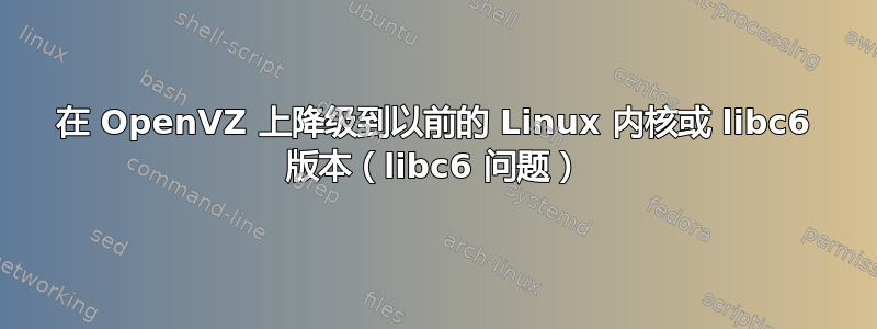 在 OpenVZ 上降级到以前的 Linux 内核或 libc6 版本（libc6 问题）