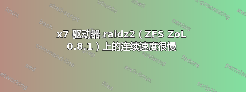 9x7 驱动器 raidz2（ZFS ZoL 0.8.1）上的连续速度很慢