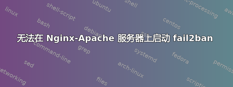 无法在 Nginx-Apache 服务器上启动 fail2ban