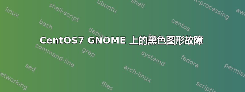 CentOS7 GNOME 上的黑色图形故障