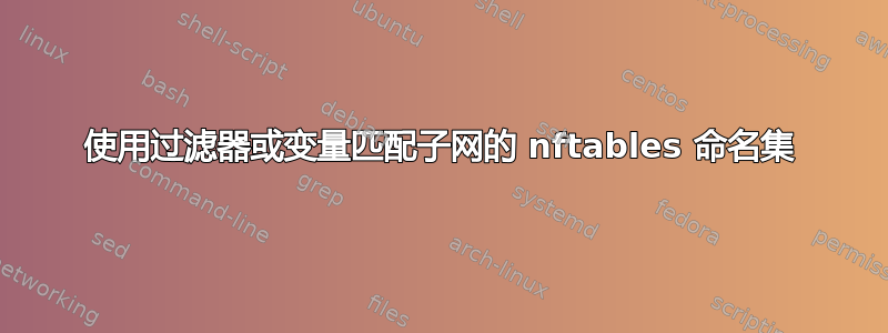 使用过滤器或变量匹配子网的 nftables 命名集