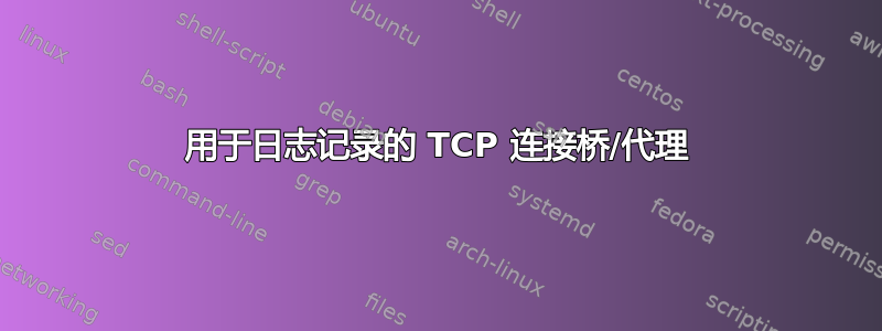 用于日志记录的 TCP 连接桥/代理