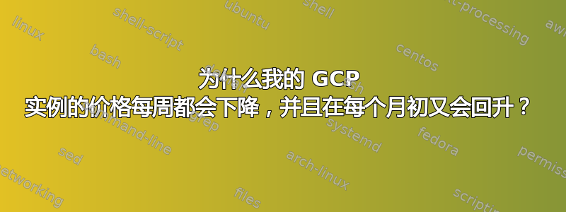 为什么我的 GCP 实例的价格每周都会下降，并且在每个月初又会回升？