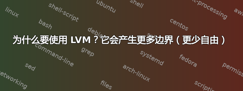 为什么要使用 LVM？它会产生更多边界（更少自由）