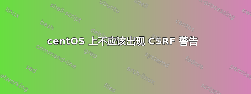 centOS 上不应该出现 CSRF 警告 