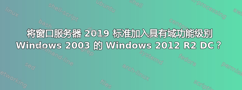 将窗口服务器 2019 标准加入具有域功能级别 Windows 2003 的 Windows 2012 R2 DC？