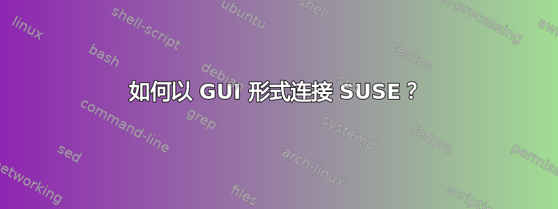 如何以 GUI 形式连接 SUSE？