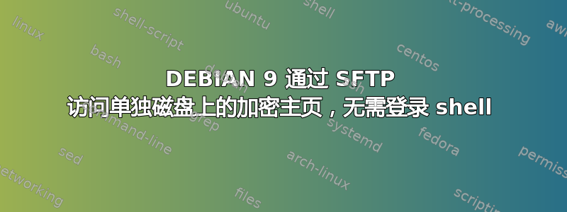 DEBIAN 9 通过 SFTP 访问单独磁盘上的加密主页，无需登录 shell