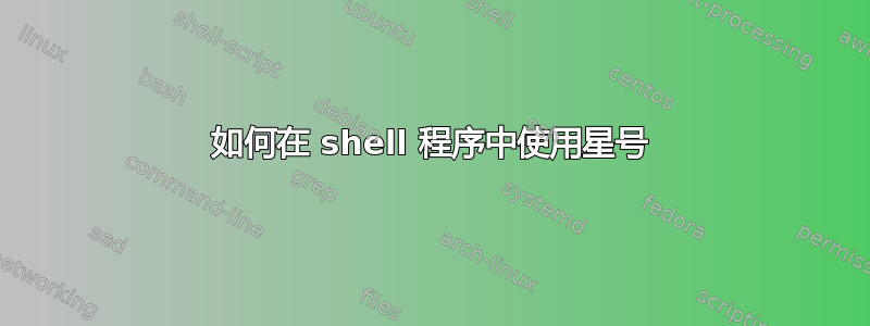 如何在 shell 程序中使用星号