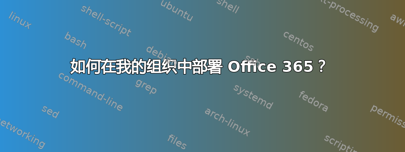 如何在我的组织中部署 Office 365？