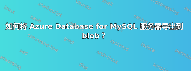 如何将 Azure Database for MySQL 服务器导出到 blob？