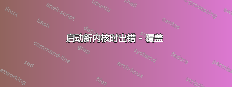 启动新内核时出错 - 覆盖