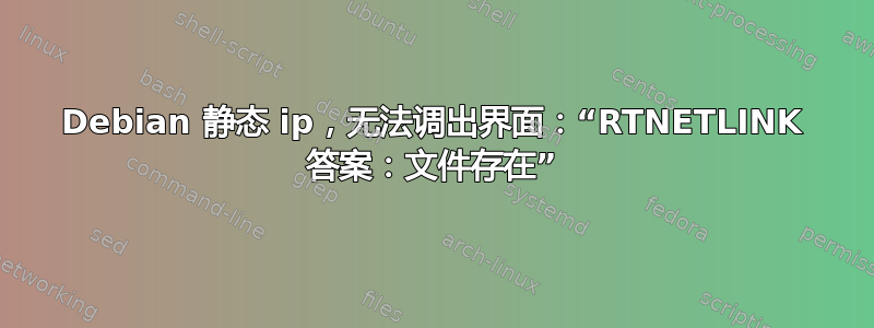 Debian 静态 ip，无法调出界面：“RTNETLINK 答案：文件存在”