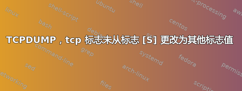 TCPDUMP，tcp 标志未从标志 [S] 更改为其他标志值