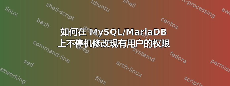 如何在 MySQL/MariaDB 上不停机修改现有用户的权限