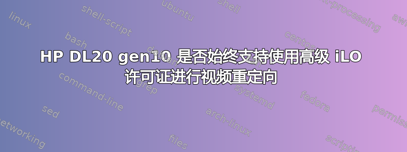 HP DL20 gen10 是否始终支持使用高级 iLO 许可证进行视频重定向