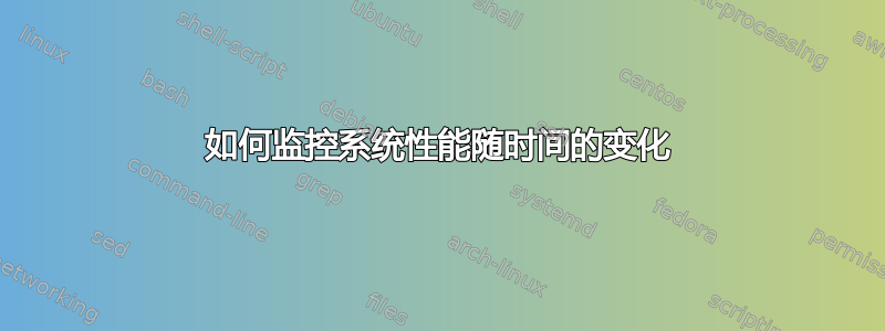 如何监控系统性能随时间的变化