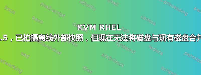 KVM RHEL 7.5，已拍摄离线外部快照，但现在无法将磁盘与现有磁盘合并