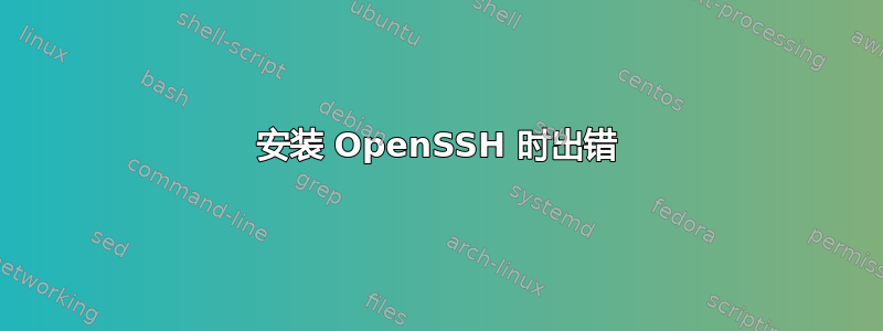 安装 OpenSSH 时出错