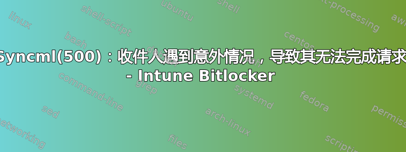 Syncml(500)：收件人遇到意外情况，导致其无法完成请求 - Intune Bitlocker