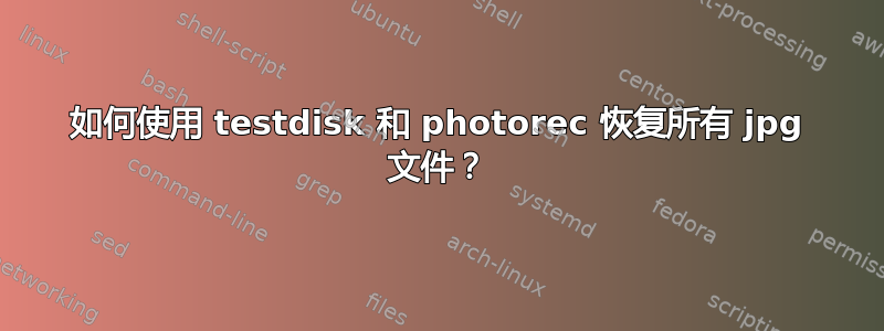 如何使用 testdisk 和 photorec 恢复所有 jpg 文件？