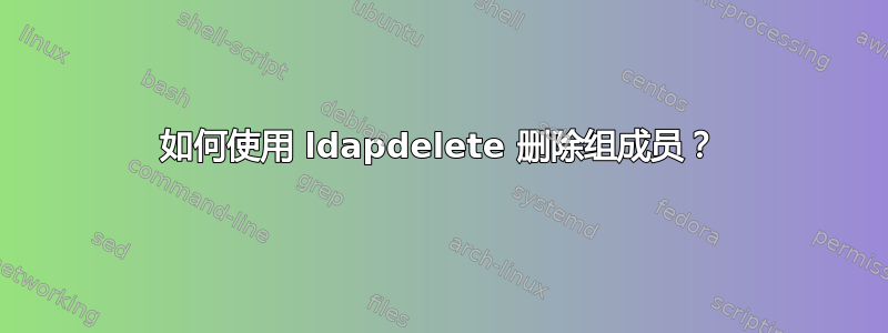 如何使用 ldapdelete 删除组成员？