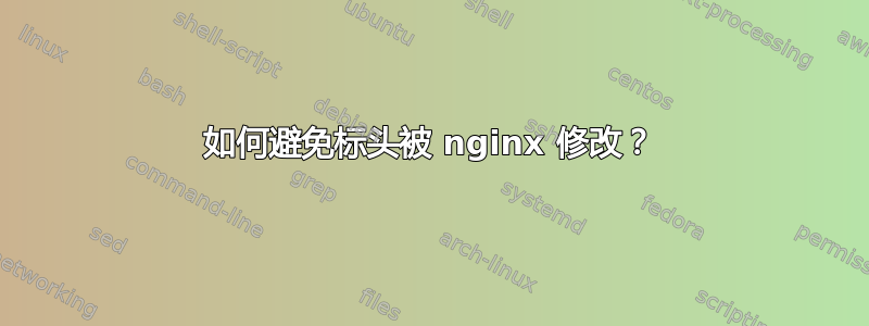 如何避免标头被 nginx 修改？