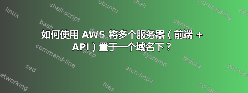 如何使用 AWS 将多个服务器（前端 + API）置于一个域名下？