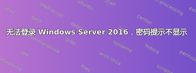 无法登录 Windows Server 2016，密码提示不显示