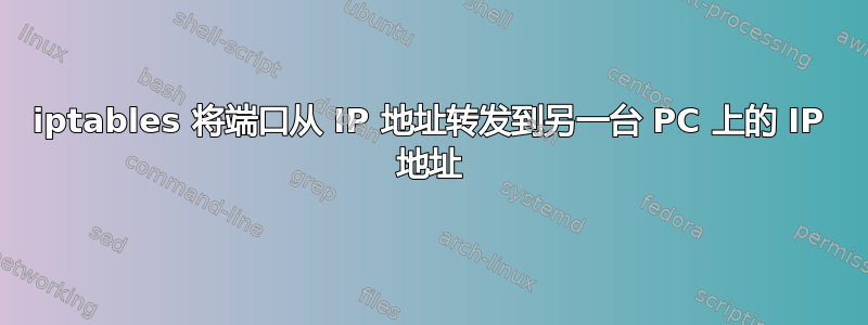 iptables 将端口从 IP 地址转发到另一台 PC 上的 IP 地址