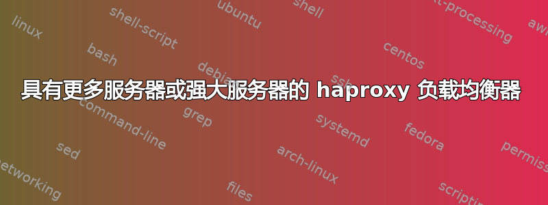 具有更多服务器或强大服务器的 haproxy 负载均衡器