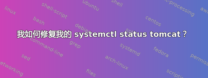 我如何修复我的 systemctl status tomcat？