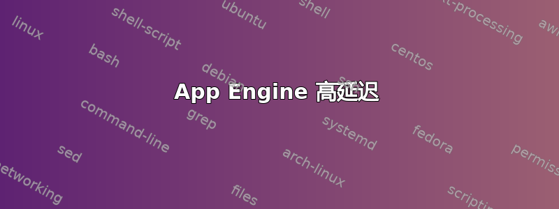 App Engine 高延迟