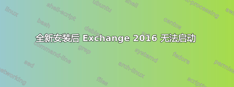 全新安装后 Exchange 2016 无法启动