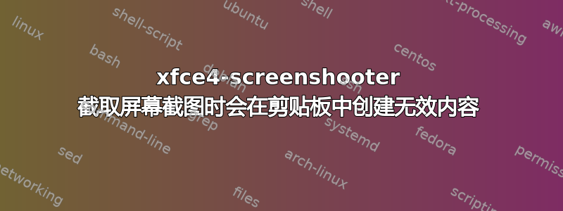 xfce4-screenshooter 截取屏幕截图时会在剪贴板中创建无效内容