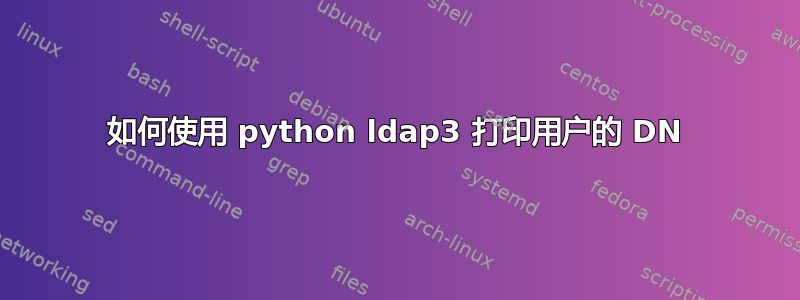 如何使用 python ldap3 打印用户的 DN