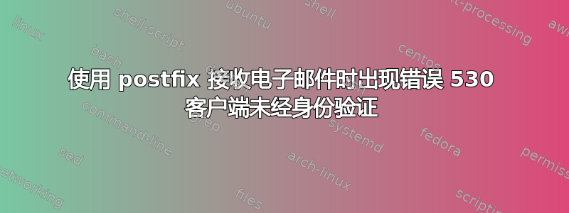 使用 postfix 接收电子邮件时出现错误 530 客户端未经身份验证